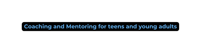 Coaching and Mentoring for teens and young adults